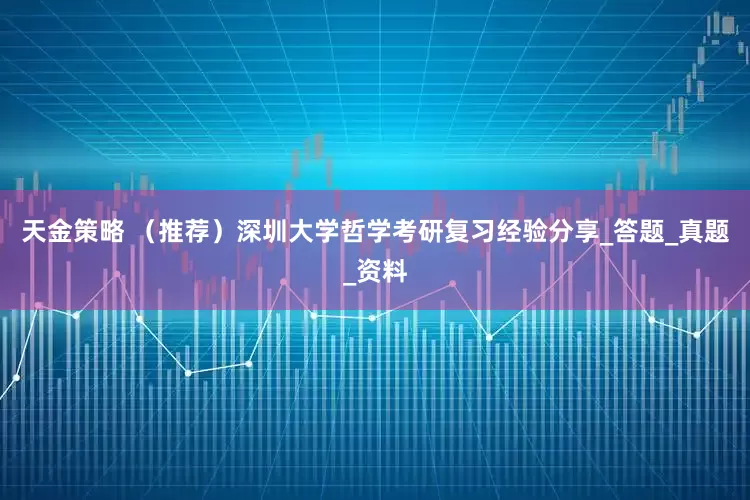 天金策略 （推荐）深圳大学哲学考研复习经验分享_答题_真题_资料