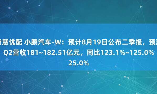 智慧优配 小鹏汽车-W：预计8月19日公布二季报，预测Q2营收181~182.51亿元，同比123.1%~125.0%