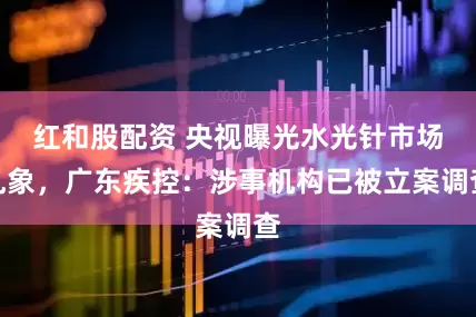 红和股配资 央视曝光水光针市场乱象，广东疾控：涉事机构已被立案调查