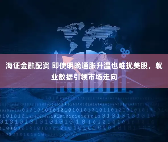海证金融配资 即使明晚通胀升温也难扰美股，就业数据引领市场走向