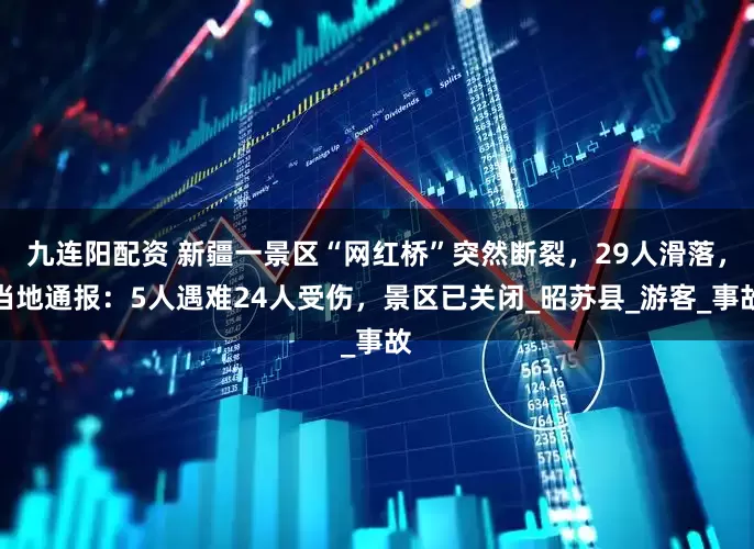 九连阳配资 新疆一景区“网红桥”突然断裂，29人滑落，当地通报：5人遇难24人受伤，景区已关闭_昭苏县_游客_事故