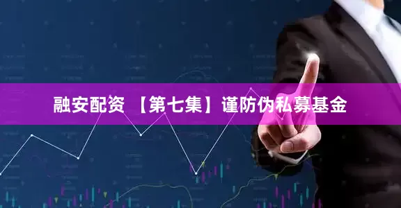 融安配资 【第七集】谨防伪私募基金
