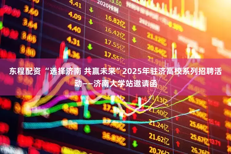 东程配资 “选择济南 共赢未来”2025年驻济高校系列招聘活动——济南大学站邀请函