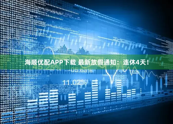 海顺优配APP下载 最新放假通知:连休4天!