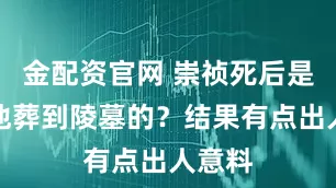 金配资官网 崇祯死后是谁把他葬到陵墓的？结果有点出人意料