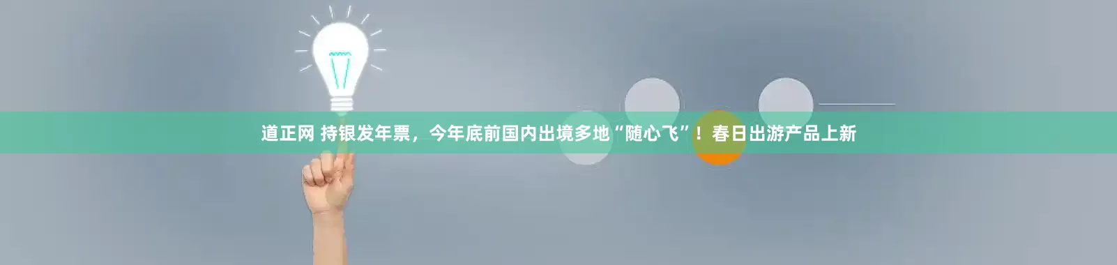 道正网 持银发年票，今年底前国内出境多地“随心飞”！春日出游产品上新